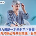 視力模糊一定是老花？醫籲：白內障及青光眼恐有失明危機，日常4點護眼