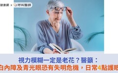 視力模糊一定是老花?醫籲:白內障及青光眼恐有失明危機,日常4點護眼