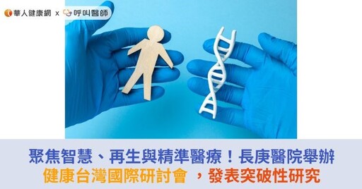 聚焦智慧、再生與精準醫療！長庚醫院舉辦健康台灣國際研討會 ，發表突破性研究