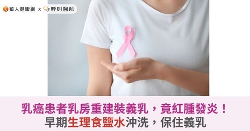 乳癌患者乳房重建裝義乳，竟紅腫發炎！早期生理食鹽水沖洗，保住義乳
