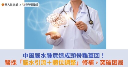 中風腦水腫竟造成頭骨難蓋回！醫採「腦水引流＋體位調整」修補，突破困局
