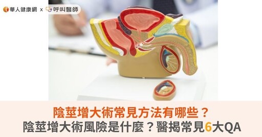 陰莖增大術常見方法有哪些？陰莖增大術風險是什麼？醫揭常見6大QA