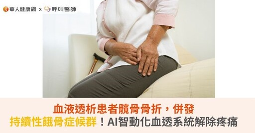 血液透析患者髖骨骨折，併發「持續性餓骨症候群」！AI智動化血透系統解除骨頭疼痛