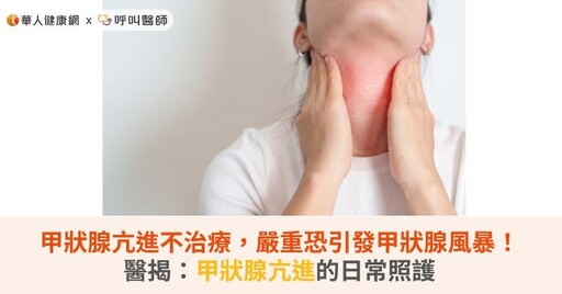 甲狀腺亢進不治療,嚴重恐引發甲狀腺風暴!醫揭:甲狀腺亢進的日常照護