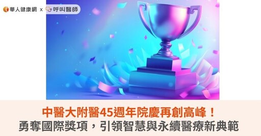中醫大附醫45週年院慶再創高峰！勇奪國際獎項，引領智慧與永續醫療新典範