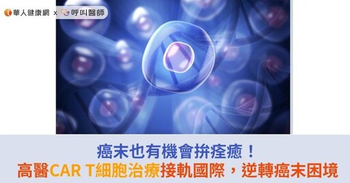 癌末也有機會拚痊癒!高醫CAR T細胞治療接軌國際,逆轉癌末困境