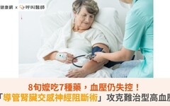 8旬嬤吃7種藥，血壓仍失控！「導管腎臟交感神經阻斷術」攻克難治型高血壓