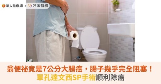 翁便祕竟是7公分大腸癌，腸子幾乎完全阻塞！單孔達文西SP手術順利除癌