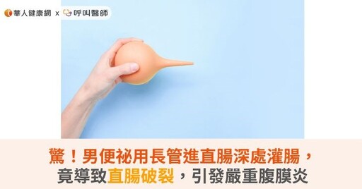 驚！男便祕用長管進直腸深處灌腸，竟導致直腸破裂，引發嚴重腹膜炎
