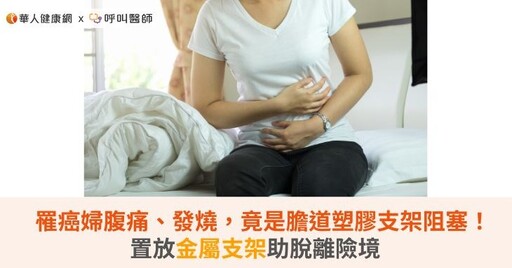 罹癌婦腹痛、發燒，竟是膽道塑膠支架阻塞！置放金屬支架助脫離險境