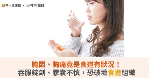 胸悶、胸痛竟是食道有狀況!吞服錠劑、膠囊不慎,恐破壞食道組織
