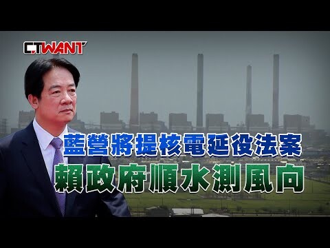 藍營將提核電延役法案 賴政府順水測風向