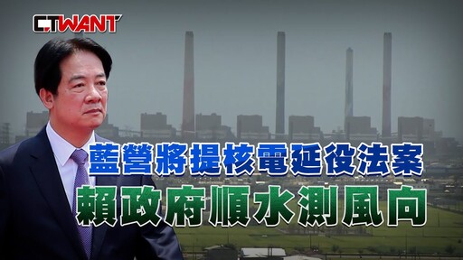 藍營將提核電延役法案 賴政府順水測風向