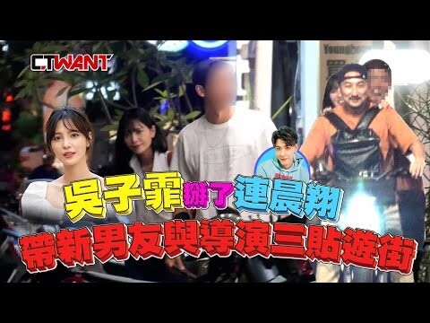 吳子霏帶掰了連晨翔 帶新男友與導演三貼遊街