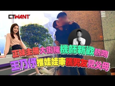 「正妹主播」大街擁機師新歡熱吻 王乃伃推娃娃車攜男友見父母
