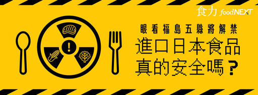 從禁止輸入到解禁 福島五縣食品開放與否 自311震災以來走過哪些波折?