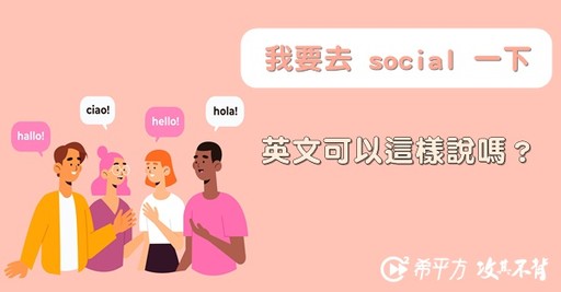 【NG 英文】『我要去 social 一下』，英文可以這樣說嗎？ - 希平方學英文