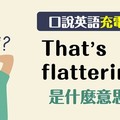 【口說英語充電站】朋友說 That's flattering. 到底是開心還不開心？ - 希平方學英文