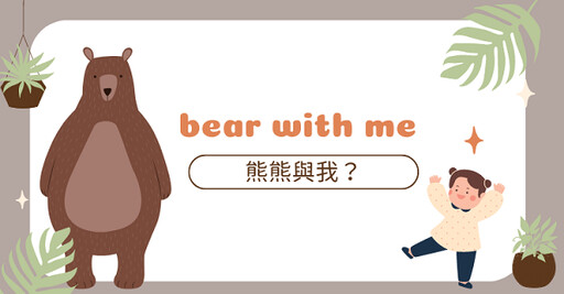 bear with me 是『熊熊與我』的意思嗎？ - 希平方學英文