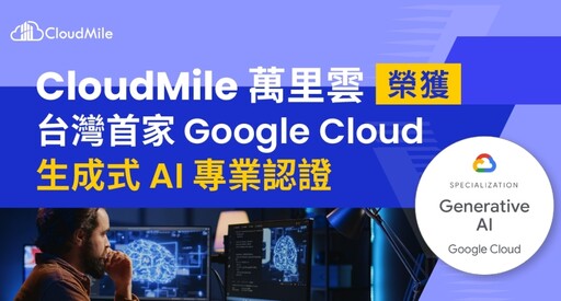 CloudMile 萬里雲榮獲台灣首家 Google Cloud 生成式 AI 專業認證 力推台灣 AI 應用落地