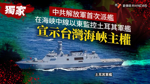 獨家／中共解放軍首次派艦在海峽中線以東監控土耳其軍艦 宣示台灣海峽主權