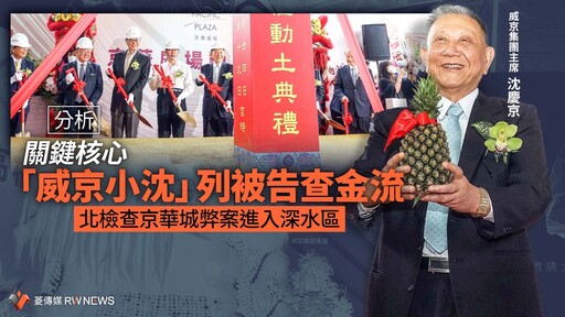 分析／關鍵核心「威京小沈」列被告查金流 北檢查京華城弊案進入深水區