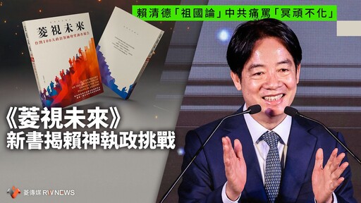 賴清德「祖國論」中共痛罵「冥頑不化」 《菱視未來》新書揭賴神執政挑戰