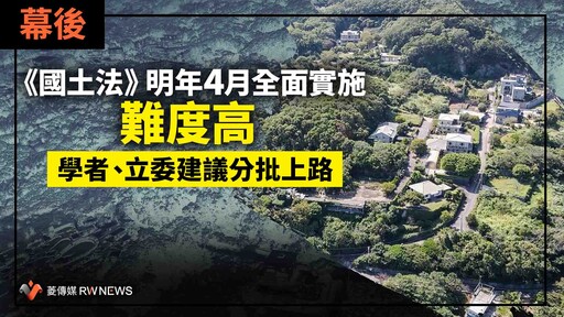 幕後／《國土法》明年4月全面實施難度高 學者、立委建議分批上路