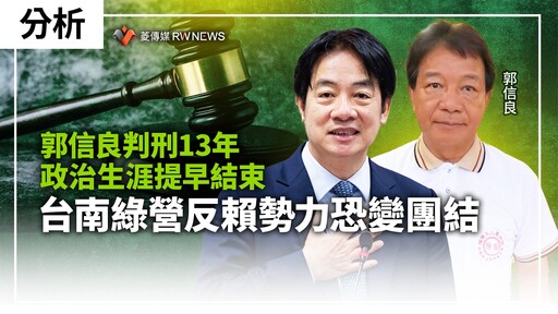 分析／郭信良判刑13年政治生涯提早結束 台南綠營反賴勢力恐變團結