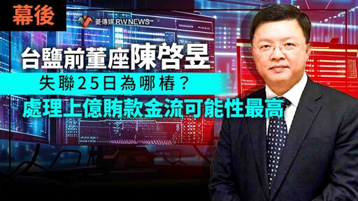 幕後／台鹽前董座陳啓昱失聯25日為哪樁？ 處理上億賄款金流可能性最高