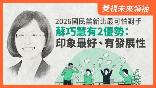 菱視未來領袖20／2026國民黨新北最可怕對手 蘇巧慧有2優勢：印象最好、有發展性