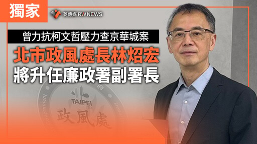 獨家／曾力抗柯文哲壓力查京華城案 北市政風處長林炤宏將升任廉政署副署長