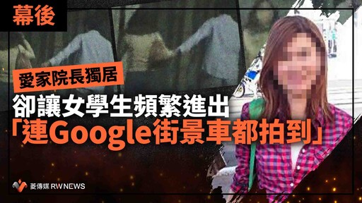 幕後／愛家院長獨居卻讓女學生頻繁進出 「連Google街景車都拍到」