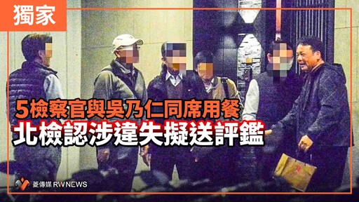 獨家／5檢察官與吳乃仁同席用餐 北檢認涉違失擬送評鑑