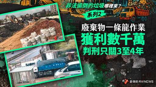 【非法偷倒的垃圾哪裡來？】系列2／廢棄物一條龍作業 獲利數千萬 判刑只關3至4年