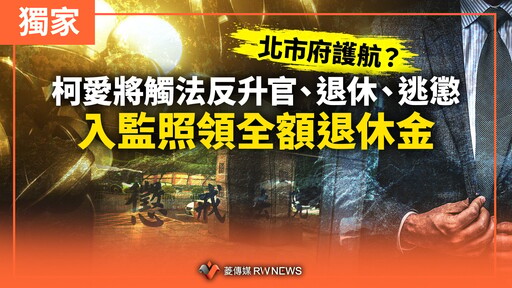 獨家／北市府護航？柯愛將觸法反升官、退休、逃懲 入監照領全額退休金