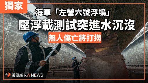 獨家／海軍「左營六號浮塢」壓浮載測試突進水沉沒 無人傷亡將打撈