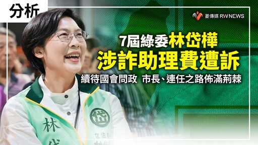 分析／7屆綠委林岱樺涉詐助理費遭訴 續待國會問政 市長、連任之路佈滿荊棘