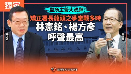 獨家／監所主管大洗牌！矯正署長龍頭之爭鏖戰多時 林憲銘、楊方彥呼聲最高