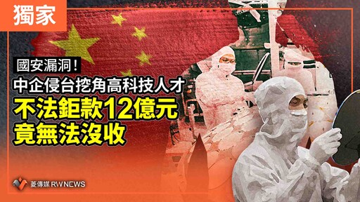 獨家／國安漏洞！中企侵台挖角高科技人才 不法鉅款12億元竟無法沒收