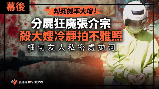 幕後／判死機率大增！分屍狂魔張介宗殺大嫂冷靜拍不雅照 細切友人私密處拋河