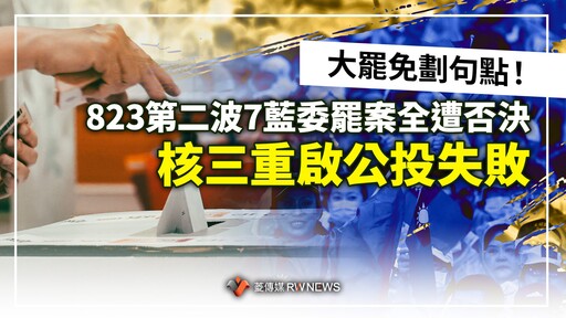 大罷免劃句點！823第二波7藍委罷案全遭否決 核三重啟公投失敗