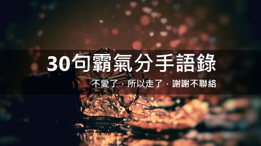 【30句霸氣分手語錄】我不愛了，所以走了，謝謝不聯絡