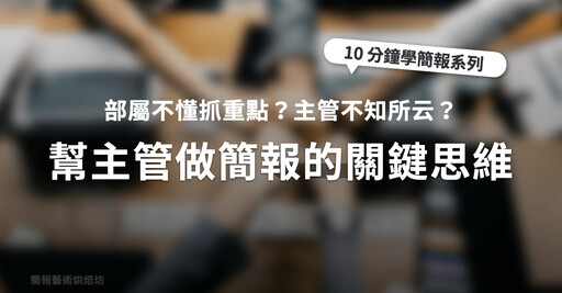 【簡報表達力】部屬不懂抓重點？主管只會講幹話？幫主管做簡報的關鍵思維