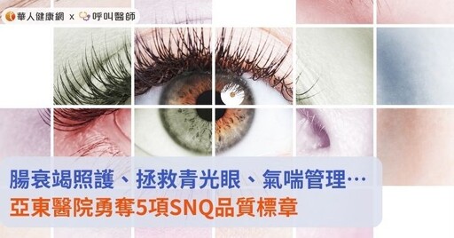 腸衰竭照護、拯救青光眼、氣喘管理…亞東醫院勇奪5項SNQ品質標章